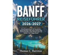BANFF REISEFÜHRER 2026-2027: Erste Reiseplanung für die Kanadischen Rocky Mountains: Lake Louise, Moraine Lake, Panoramastraßen, leichte Wanderungen und flexible 3- bis 7-tägige Routen