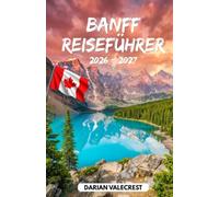 BANFF REISEFÜHRER 2026 - 2027: Ihr umfassender Insider-Guide für den Banff-Nationalpark, Lake Louise, Moraine Lake, Panoramastraßen, Wanderwege, ... Abenteuer in den kanadischen Rocky Mountains