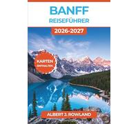 Banff Reiseführer 2026-2027 (VOLLFARBE): Erkunde den Lake Louise, den Moraine Lake, den Johnston Canyon und den Icefields Parkway mit Karten, Wildtier-Tipps und ganzjährigen Reiserouten
