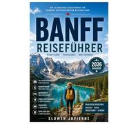 BANFF REISEFÜHRER 2026: Der ultimative Reiseführer 2026 für Banff, Lake Louise, Moraine Lake, Panoramastraßen, regionale Küche und Bergabenteuer