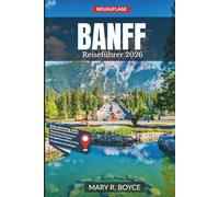 Banff Reiseführer 2026: Nationalparks, Panoramastraßen, legendäre Wanderwege, Tagesausflüge und authentische Erlebnisse in den kanadischen Rocky ... mit Karten) (Global Explorer Guide (German))