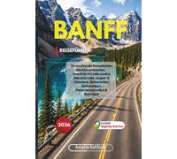 Banff Reiseführer 2026: Stressfrei die Kanadischen Rockies entdecken - Roadtrip mit Lake Louise, Moraine Lake, Jasper & Canmore, Reiserouten, Geheimtipps, Panoramastraßen & Spartipps