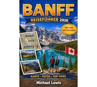 BANFF REISEFÜHRER 2026 (VOLLFARBIG): Lake Louise, Moraine View, Icefields Parkway, Panoramastraßen in den Bergen, Begegnungen mit Wildtieren, ... Erlebnisse in den kanadischen Rocky Mountains