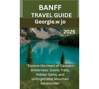 BANFF TRAVEL GUIDE 2025: "Explore the Heart of Canada’s Wilderness: Scenic Trails, Hidden Gems, and Unforgettable Mountain Adventures"