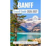 Banff Travel Guide 2026-2027: A Guide to Lake Louise, Moraine Lake, Scenic Drives, Hiking Trails, Itineraries & Hidden Gems in the Canadian Rockies