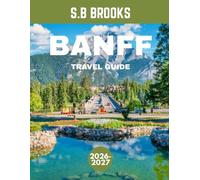 Banff TRAVEL GUIDE 2026-2027: Banff National Park: Where Turquoise Lakes, Towering Peaks, and Endless Wilderness Create Nature’s Most Breathtaking Masterpiece