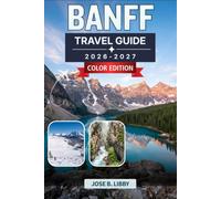 Banff Travel Guide 2026-2027: Canada's Rocky Mountains, Lake Louise, Moraine Lake, Icefields Parkway, Wildlife, Hiking, and Year-Round Adventures
