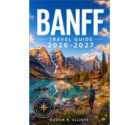 BANFF TRAVEL GUIDE 2026-2027: Insider Tips for Exploring Turquoise Lakes, Scenic Mountain Drives, Wildlife Viewing, Hiking Trails, Gondola Rides, and Seasonal Highlights
