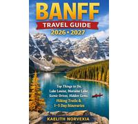 BANFF TRAVEL GUIDE 2026-2027: Top Things to Do, Lake Louise, Moraine Lake, Scenic Drives, Hidden Gems, Hiking Trails & 1-5 Day Itineraries
