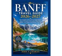 Banff travel guide 2026-2027: Your Complete Guide to the Canadian Rockies, Scenic Adventures, Iconic Lakes, Hiking Trails, Wildlife, Local Culture, and Practical Travel Tips