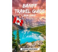 BANFF TRAVEL GUIDE 2026 - 2027: Your Complete Insider ’ s Guide to Banff National Park, Lake Louise, Moraine Lake, Scenic Drives, Hiking Trails, ... and Unforgettable Canadian Rockies Adventures