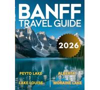Banff Travel Guide 2026: A Journey Through Canadian Rockies, Alberta, Lake Louise, Moraine Lake, Johnston Canyon & Much More With Maps