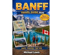 BANFF TRAVEL GUIDE 2026 (FULL COLOR): Lake Louise, Moraine View, Icefields Parkway, Scenic Mountain Drives, Wildlife Encounters, Hidden Gems, Outdoor Adventures, and Canadian Rockies Experiences