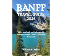 BANFF TRAVEL GUIDE 2026: Wilderness Trails and Unforgettable Journeys Through Canada’s Mountain Heartland