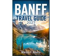 BANFF TRAVEL GUIDE 2027: Hidden Gems, Scenic Mountain Adventures, National Park Wonders, and Easy Trip Planning