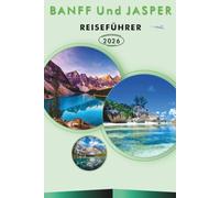 BANFF Und JASPER REISEFÜHRER 2027: Entdecken Sie Kanadas Top-Attraktionen, historische Sehenswürdigkeiten, Wanderwege, lokale Küche, Outdoor-Abenteuer und praktische Reisetipps für jeden Reisenden.