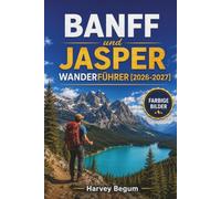 BANFF und JASPER Wanderführer 2026-2027: Lake Louise, Moraine Lake und Icefields Parkway mit Wegkarten, Wildtiertipps und Tagesrouten