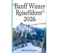 Banff Winter Reiseführer 2026: Entdecken Sie Kanadas verschneites Wunderland, Skigebiete, zugefrorene Seen, festliche Veranstaltungen und gemütliche Ausflüge in die Rocky Mountains