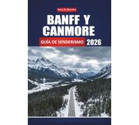 BANFF Y CANMORE GUÍA DE SENDERISMO 2026: Tu compañero completo de viaje a las Montañas Rocosas, excursiones de un día, fauna, lagos ocultos, equipo, ... para todos los niveles de habilidad