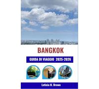 BANGKOK GUIDA DI VIAGGIO 2025-2026: Scopri meraviglie culturali, templi senza tempo e avventure moderne nella città più affascinante del Sud-est asiatico