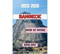 BANGKOK GUIDE DE VOYAGE 2025-2026: Histoires, rues et saveurs qui façonnent la capitale intemporelle de la Thaïlande