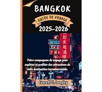 BANGKOK GUIDE DE VOYAGE 2025-2026: Votre compagnon de voyage pour explorer et profiter des attractions de cette destination incontournable.