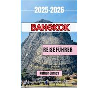 BANGKOK REISEFÜHRER 2025-2026: Geschichten, Straßen und Aromen, die Thailands zeitlose Hauptstadt prägen