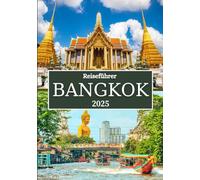 BANGKOK REISEFÜHRER 2025: Insidertipps, Top-Attraktionen, Märkte, Nachtleben und kulturelle Erlebnisse in Thailands Hauptstadt