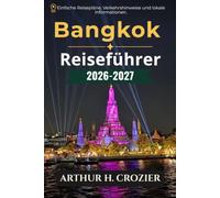 Bangkok Reiseführer 2026-2027: Tempel, Streetfood, Märkte und Viertel: Praktische Routen, realistische Kosten, Transporttipps, Tagesausflüge nach Ayutthaya sowie Tipps für Restaurants und Unterkünfte