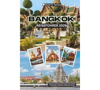 Bangkok Reiseführer 2026: Ein Insider-Begleiter zur kulturellen Hauptstadt Thailands in Südostasien, mit Wohnvierteln, Tempeln, Essen, Märkten, Tagesausflügen, Traditionen und praktischer Planung