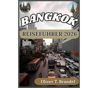 BANGKOK REISEFÜHRER 2026: Ein praktischer und fundierter Begleiter zur Erkundung Bangkoks mit kulturellem Einblick, kluger Planung und lokalem Verständnis (Oliver T. Brandels Welt navigations führer)
