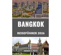 BANGKOK REISEFÜHRER 2026: Entdecken Sie Thailands Hauptstadt: Bangkoks beste Tempel, Top-Attraktionen, Street Food, Nachtleben, Tagesausflüge, lokale Geheimnisse und mehr
