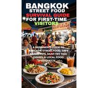 Bangkok Street Food Survival Guide for First-Time Visitors:: A Beginner’s Guide to Bangkok Street Food, Safe Eating Tips, Must-Try Thai Dishes, and Local Food Etiquette