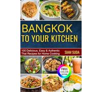 BANGKOK TO YOUR KITCHEN: 100 Delicious, Easy & Authentic Thai Recipes for Home Cooking (Color Edition)