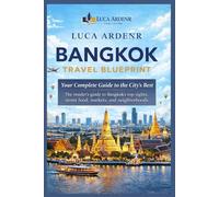Bangkok Travel Blueprint: Your Complete Guide to the City’s Best: The insider’s guide to Bangkok’s top sights, street food, markets, and neighborhoods