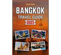 Bangkok Travel Guide 2025: A Comprehensive Manual to Exploring the Best of Bangkok's Culture, Cuisine, Landscapes and Nightlife