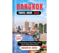 BANGKOK TRAVEL GUIDE 2025: A Pocket Manual to Historic Sites, Culture, Nature, Hidden Spots and more
