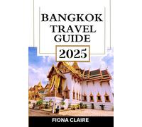 Bangkok Travel Guide 2025: Your Companion to Thailand’s Must-See Historic Temples, Hidden Gems, Dynamic Street Markets, and Thai Culture Experiences (The Traveler's Companion)