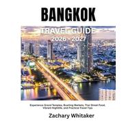 BANGKOK TRAVEL GUIDE 2026-2027: Experience Grand Temples, Bustling Markets, Thai Street Food, Vibrant Nightlife, and Practical Travel Tips