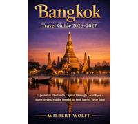 Bangkok Travel Guide 2026-2027: Experience Thailand's Capital Through Local Eyes - Secret Streets, Hidden Temples and Food Tourists Never Taste