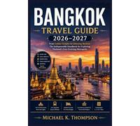Bangkok Travel Guide 2026-2027: From Golden Temples to Glittering Skylines - The Indispensable Handbook for Exploring Thailand's Ever-Evolving Metropolis