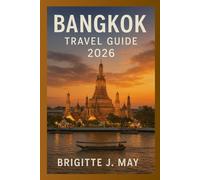 Bangkok Travel Guide 2026: Top Attractions, Historic Sites, Food & Drink, Festivals, Day Trips, and Practical Travel Tips for Every Traveler