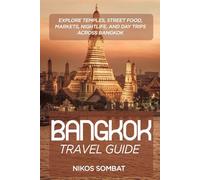 Bangkok Travel Guide: Explore Temples, Street Food, Markets, Nightlife, and Day Trips Across Bangkok