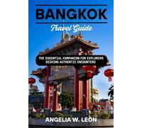 BANGKOK Travel Guide: THE ESSENTIAL COMPANION FOR EXPLORERS SEEKING AUTHENTIC ENCOUNTERS