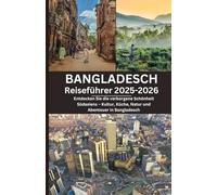 Bangladesch Reiseführer 2025-2026: Entdecken Sie die verborgene Schönheit Südasiens - Kultur, Küche, Natur und Abenteuer in Bangladesch