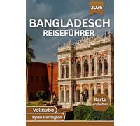 BANGLADESCH REISEFÜHRER 2026 (Vollfarbe): Erkunden Sie pulsierende Städte, berühmte Sehenswürdigkeiten, üppige Wälder, gewundene Flüsse, ... - mit detaillierten Karten und Insider-Tipps
