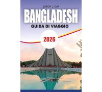 BANGLADESH Guida di viaggio 2026: Guida alle vacanze alle spiagge, cultura, pianificazione del budget, cibo, gemme nascoste, itinerari e viaggi d'avventura sicuro
