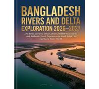 BANGLADESH RIVERS AND DELTA EXPLORATION 2026-2027: Epic River Journeys, Delta Cultures, Wildlife Sanctuaries and Authentic Travel Experiences in South Asia’s Last Great Water World