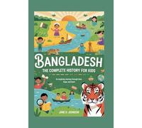 BANGLADESH: The Complete History for Kids: An Inspiring Journey Through Time, Hope, and Heart