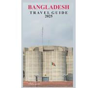 BANGLADESH TRAVEL GUIDE 2025